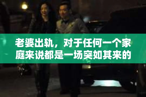 老婆出轨，对于任何一个家庭来说都是一场突如其来的风暴。面对这样的困境，如何挽回婚姻，重拾家庭的和谐，成为了许多人迫切想要了解的问题。今天，我们就来聊聊这个敏感而现实的话题——老婆出轨最好的挽回办法。