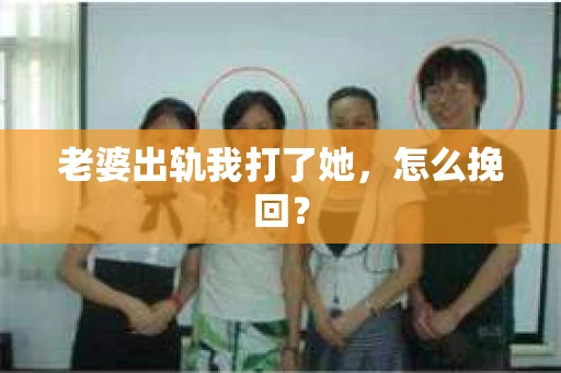 老婆出轨我打了她，怎么挽回？