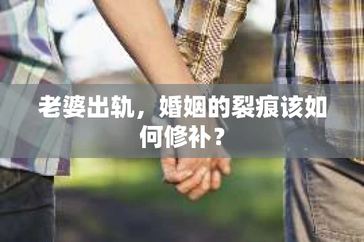 老婆出轨，婚姻的裂痕该如何修补？