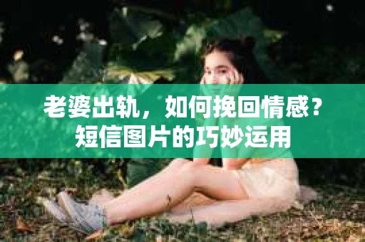 老婆出轨，如何挽回情感？短信图片的巧妙运用