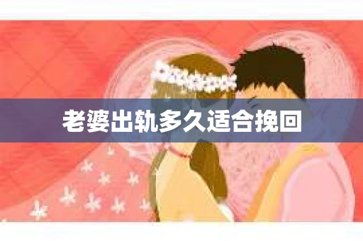 老婆出轨多久适合挽回