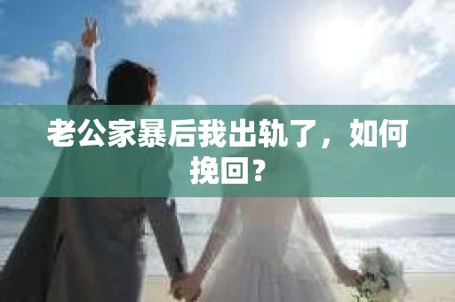 老公家暴后我出轨了，如何挽回？