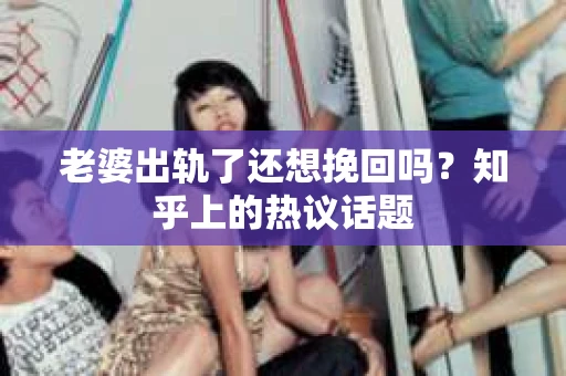 老婆出轨了还想挽回吗？知乎上的热议话题