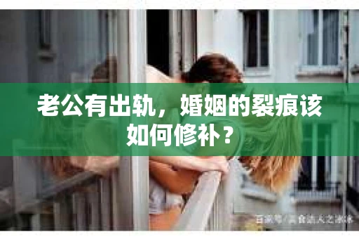 老公有出轨，婚姻的裂痕该如何修补？