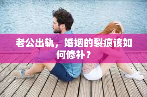 老公出轨，婚姻的裂痕该如何修补？