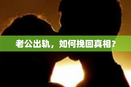老公出轨，如何挽回真相？