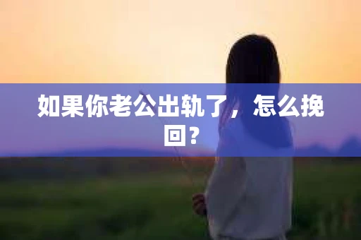 如果你老公出轨了，怎么挽回？