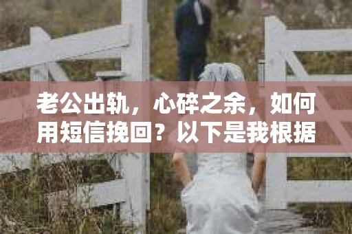 老公出轨，心碎之余，如何用短信挽回？以下是我根据实际情况整理的一些短信内容，希望能给你带来一些启发。