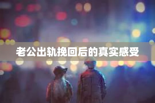 老公出轨挽回后的真实感受