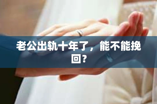 老公出轨十年了，能不能挽回？