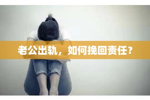 老公出轨，如何挽回责任？