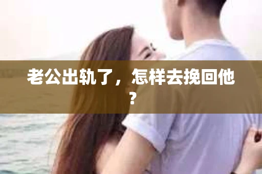 老公出轨了，怎样去挽回他？