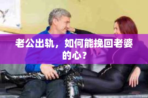 老公出轨，如何能挽回老婆的心？