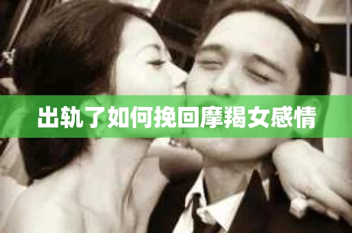 出轨了如何挽回摩羯女感情