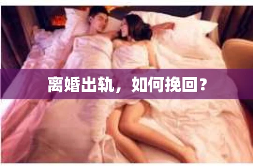 离婚出轨，如何挽回？