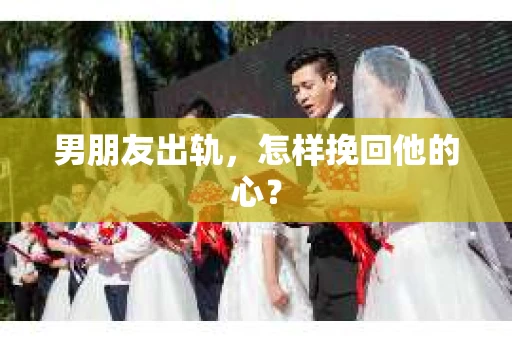 男朋友出轨，怎样挽回他的心？