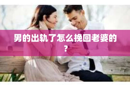 男的出轨了怎么挽回老婆的？