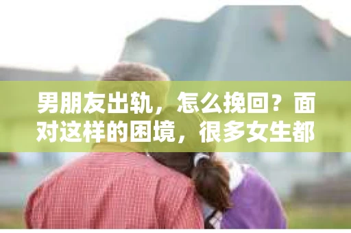 男朋友出轨，怎么挽回？面对这样的困境，很多女生都会感到无助和痛苦。但请相信，无论情况多么糟糕，都有可能找到解决问题的方法。今天，就让我来和大家聊聊，当男朋友出轨时，我们应该如何挽回这段感情。