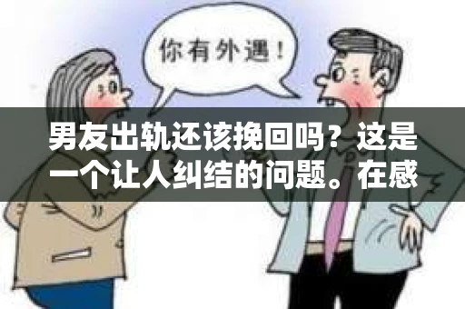 男友出轨还该挽回吗？这是一个让人纠结的问题。在感情的世界里，每个人都会遇到各种各样的困扰，而出轨无疑是其中最让人痛苦的一种。那么，当男友出轨时，我们究竟该不该挽回这段感情呢？以下是我的一些看法。