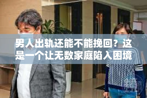 男人出轨还能不能挽回？这是一个让无数家庭陷入困境的问题。在这个问题上，我作为一名专业律师，将从法律、心理和社会等多个角度，为大家分析男人出轨后是否还有挽回的可能。