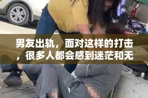 男友出轨，面对这样的打击，很多人都会感到迷茫和无助。那么，男友出轨后，我们该怎么办呢？如何挽回这段感情？今天，就让我来和大家聊聊这个问题。