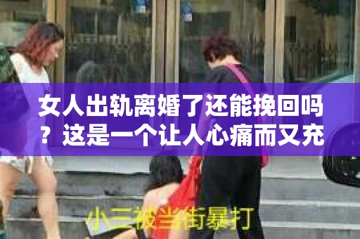 女人出轨离婚了还能挽回吗？这是一个让人心痛而又充满疑惑的问题。在这个充满变数的世界里，婚姻的稳固性似乎变得越来越脆弱。那么，当女人出轨导致离婚后，还有没有可能挽回这段婚姻呢？让我们一起来探讨这个问题。