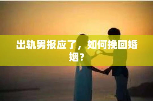 出轨男报应了，如何挽回婚姻？