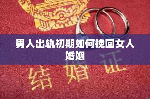 男人出轨初期如何挽回女人婚姻