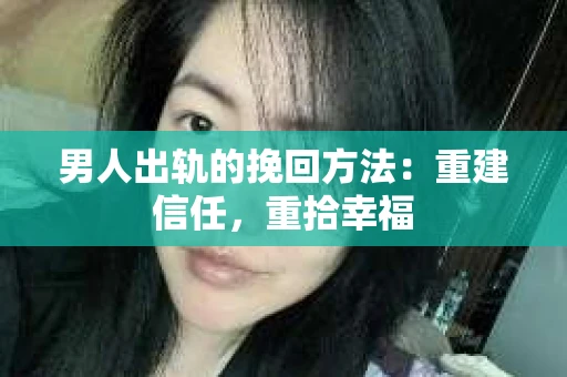 男人出轨的挽回方法：重建信任，重拾幸福