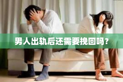男人出轨后还需要挽回吗？