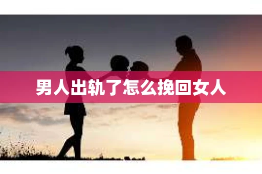 男人出轨了怎么挽回女人