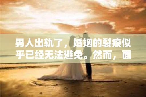 男人出轨了，婚姻的裂痕似乎已经无法避免。然而，面对这样的困境，我们是否真的无路可走？今天，就让我们一起来探讨一下，男人出轨了，我们该如何挽回他。