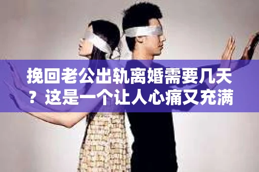 挽回老公出轨离婚需要几天？这是一个让人心痛又充满疑惑的问题。每个人的情况都是独一无二的，所以答案并不简单。在这篇文章中，我将结合实际情况，为大家分析这个问题，希望能给你一些启示。