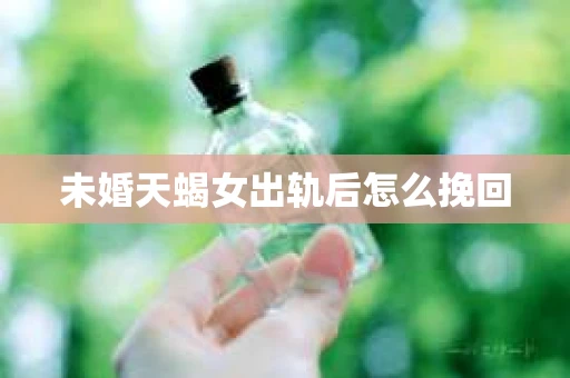 未婚天蝎女出轨后怎么挽回