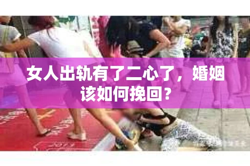 女人出轨有了二心了，婚姻该如何挽回？
