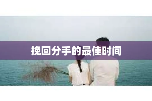 挽回分手的最佳时间