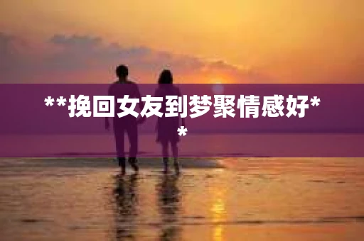 **挽回女友到梦聚情感好**
