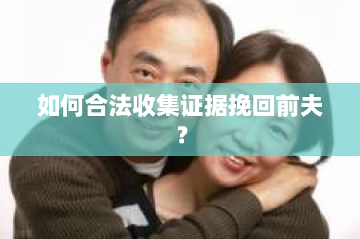 如何合法收集证据挽回前夫？