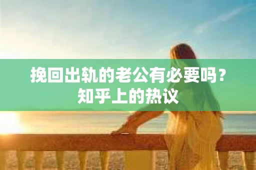 挽回出轨的老公有必要吗？知乎上的热议