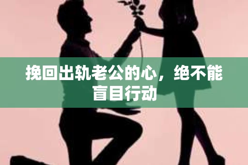 挽回出轨老公的心，绝不能盲目行动