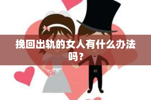 挽回出轨的女人有什么办法吗？