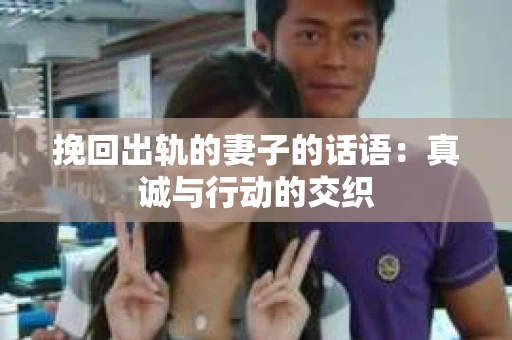 挽回出轨的妻子的话语：真诚与行动的交织