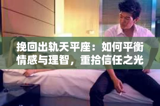 挽回出轨天平座：如何平衡情感与理智，重拾信任之光