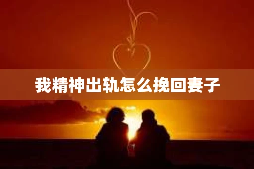 我精神出轨怎么挽回妻子