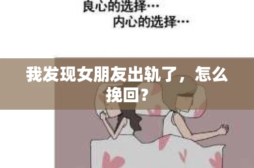我发现女朋友出轨了,怎么挽回? 我发现女朋友出轨了,怎么挽回?