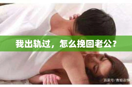 我出轨过，怎么挽回老公？
