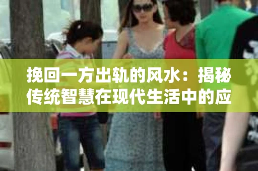 挽回一方出轨的风水：揭秘传统智慧在现代生活中的应用