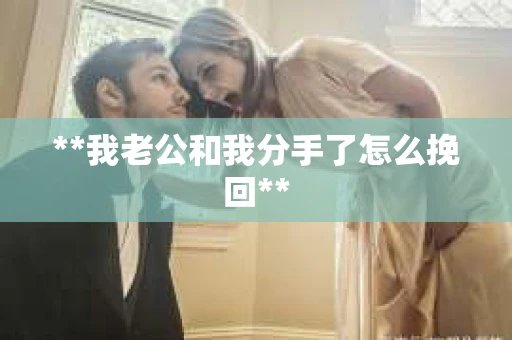 **我老公和我分手了怎么挽回**
