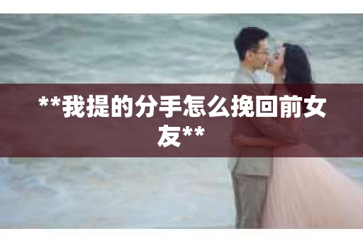**我提的分手怎么挽回前女友**