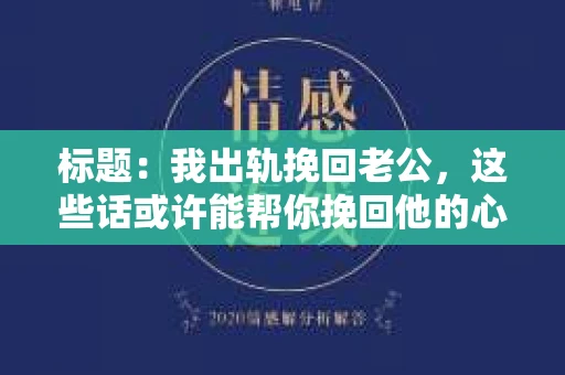 标题：我出轨挽回老公，这些话或许能帮你挽回他的心